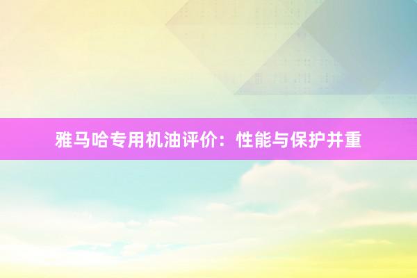 雅马哈专用机油评价：性能与保护并重